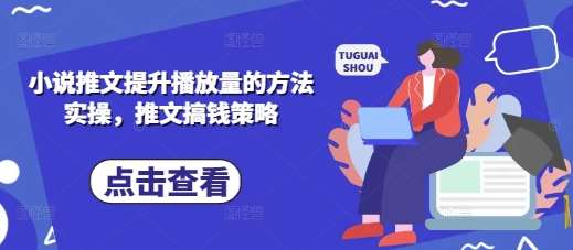 小说推文提升播放量的方法实操，推文搞钱策略-靠谱项目库