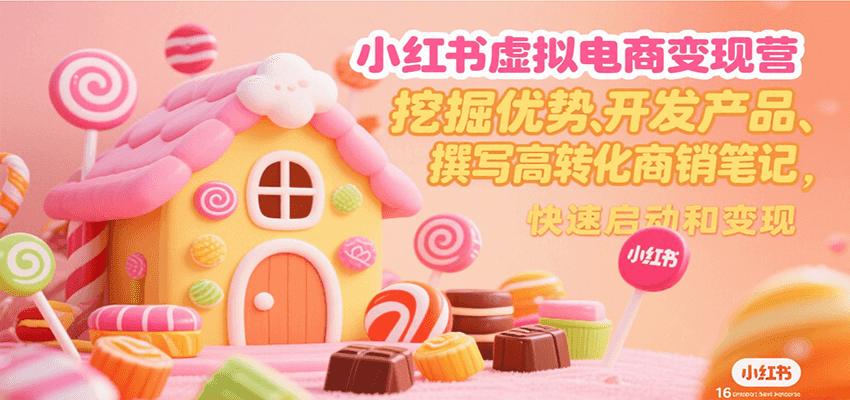 小红书虚拟电商变现营，挖掘优势、开发产品、撰写高转化商销笔记，快速启动和变现-靠谱项目库