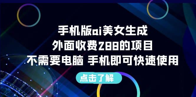 手机版ai美女生成-外面收费288的项目，不需要电脑，手机即可快速使用-靠谱项目库