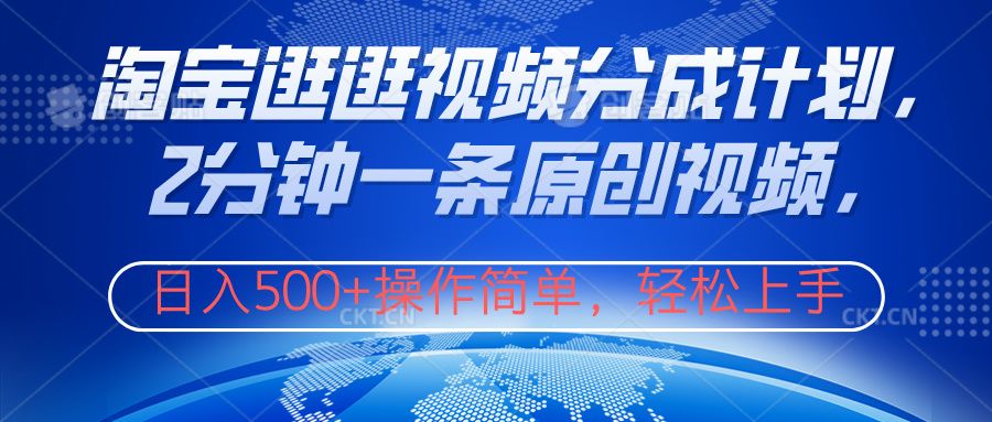 淘宝逛逛视频分成计划，2分钟一条原创视频，操作简单，轻松上手日入500+-靠谱项目库