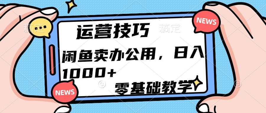 运营技巧！闲鱼卖办公用品日入1000+-靠谱项目库