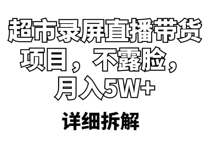 超市录屏直播带货项目，不露脸，月入5W+（详细拆解）-靠谱项目库