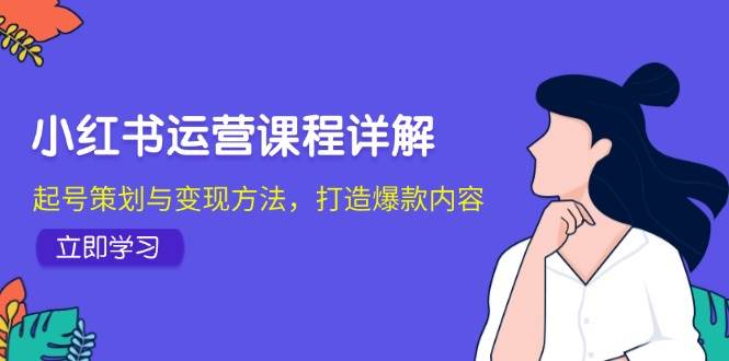 小红书运营课程详解：起号策划与变现方法，打造爆款内容-靠谱项目库