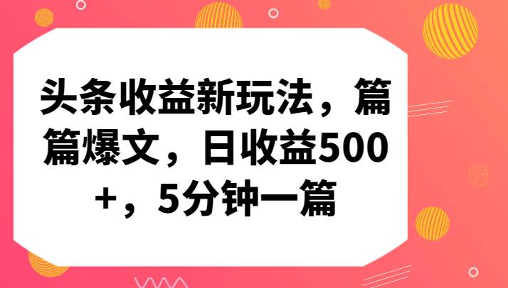 头条收益新玩法，篇篇爆文，日收益500+，5分钟一篇-靠谱项目库
