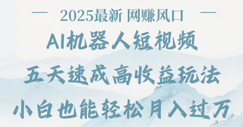 2025最新Ai 机器人短视频，网赚变现风口，五天速成高收益玩法，小白轻松月入过万-靠谱项目库