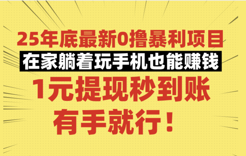 25年底最新0撸暴利项目，在家躺着玩手机也能赚钱，1元提现秒到账，有手就行！-靠谱项目库