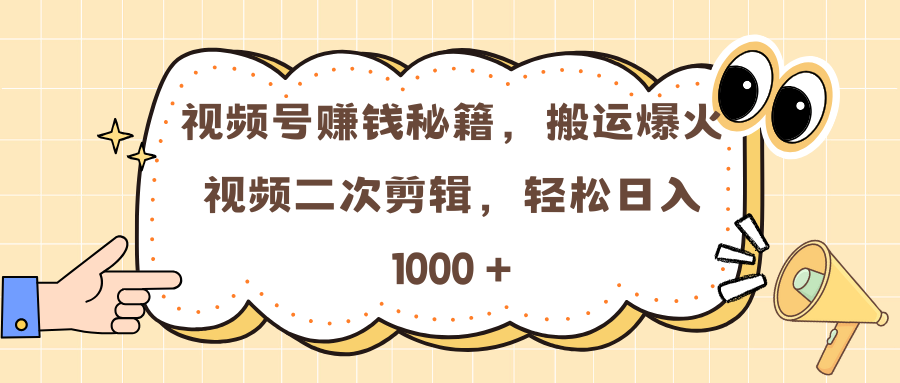 视频号赚钱秘籍，搬运爆火视频二次剪辑，轻松日入 1000 +-靠谱项目库