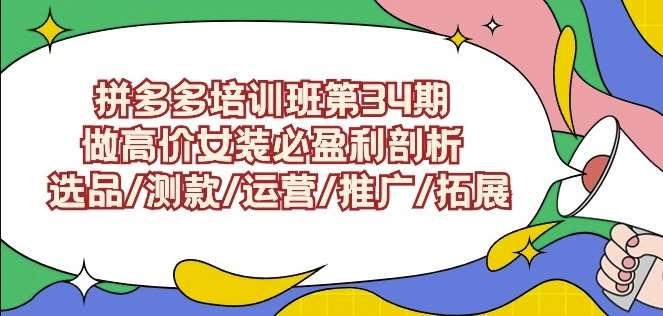 拼多多培训班第34期：做高价女装必盈利剖析选品/测款/运营/推广/拓展-靠谱项目库
