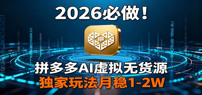 2026 必做！拼多多 AI 虚拟无货源，独家玩法月稳 1-2W-靠谱项目库