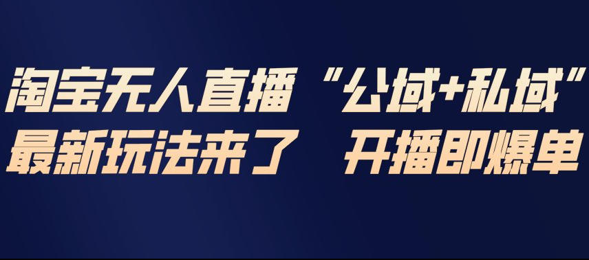 淘宝无人直播完整教程，公试+私域，最新玩法来了，开播即爆单-靠谱项目库