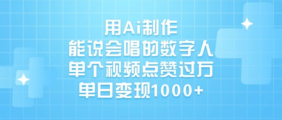 用Ai制作能说会唱的数字人，单个视频点赞过万，单日变现1000+-靠谱项目库