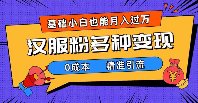 一部手机精准引流汉服粉，0成本多种变现方式，小白月入过万（附素材+工具）-靠谱项目库