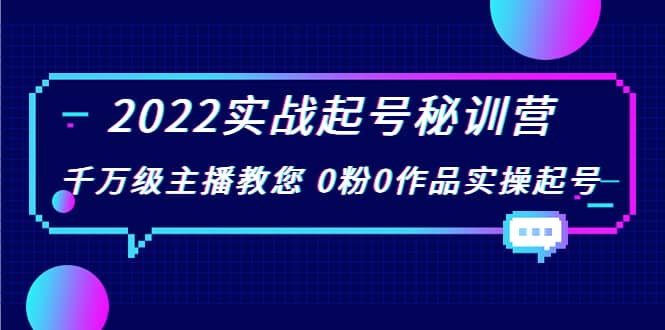 2022实战起号秘训营，千万级主播教您 0粉0作品实操起号（价值299）-靠谱项目库