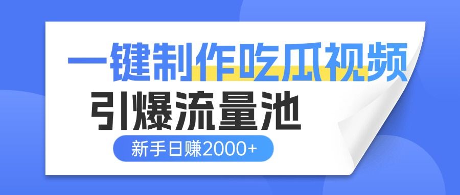 一键制作爆款吃瓜视频，全平台分发引爆流量池，新手3步上手日赚2000+【流量变现指南)-靠谱项目库