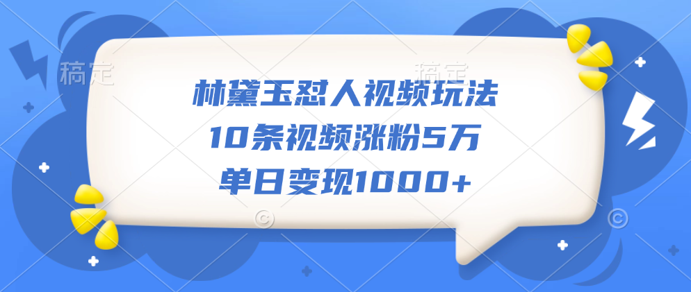 林黛玉怼人视频玩法，10条视频涨粉5万，单日变现1000+-靠谱项目库