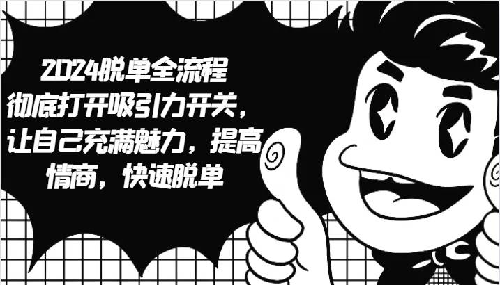 2024脱单全流程 彻底打开吸引力开关，让自己充满魅力，提高情商，快速脱单-靠谱项目库