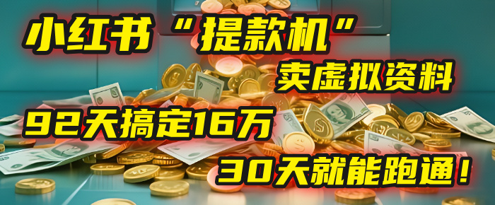 2025年，我发现一个小红书“提款机”：靠卖虚拟资料，92天搞定16万，这个模式30天就能跑通！-靠谱项目库