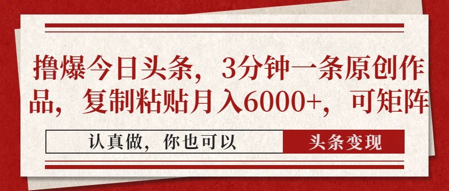 撸爆今日头条，3分钟一条原创作品，复制粘贴月入6000+，可矩阵-靠谱项目库