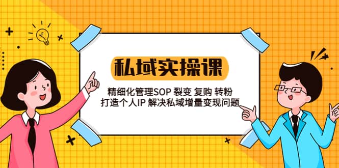 私域实战课程：精细化管理SOP 裂变 复购 转粉 打造个人IP 私域增量变现问题-靠谱项目库