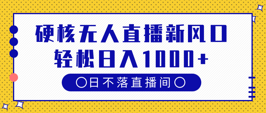 硬核无人直播新风口，日不落直播间，轻松日入1000+-靠谱项目库