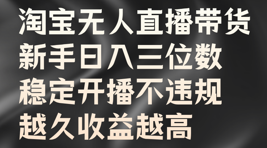 淘宝无人直播带货，新手日入三位数，稳定开播不违规，越久收益越高-靠谱项目库