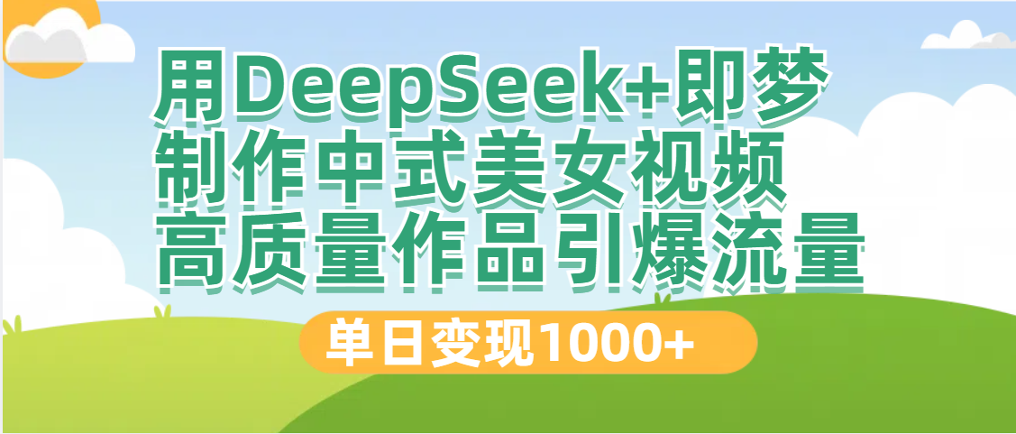 DeepSeek+即梦制作中式美女视频，高质量作品引爆流量，单日变现1000+-靠谱项目库