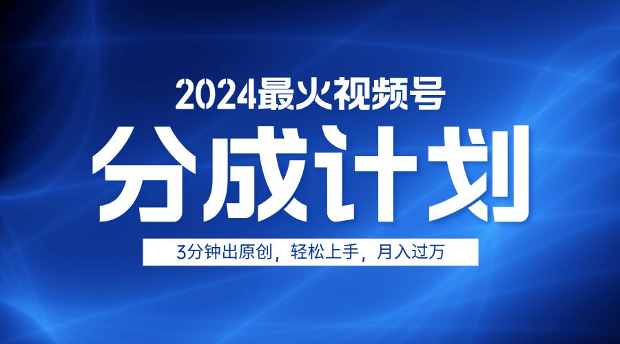 2024最火视频号分成计划3分钟出原创，轻松上手，月入过万-靠谱项目库
