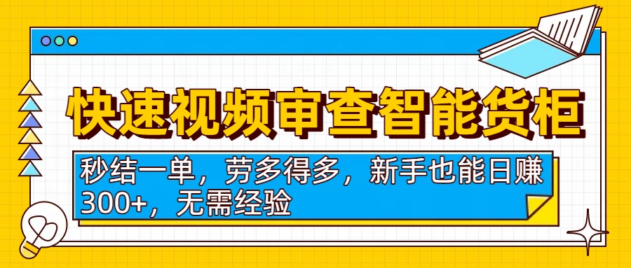 快速视频审查智能货柜，秒结一单，劳多得多，新手也能日赚300+，无需经验-靠谱项目库