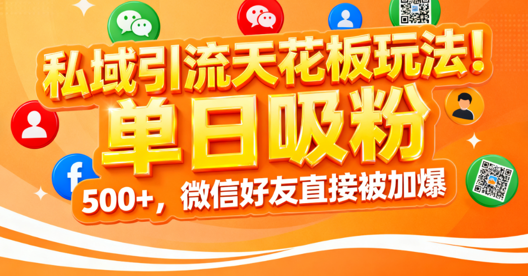 私域引流天花板玩法！单日吸粉 500+，微信好友直接被加爆-靠谱项目库