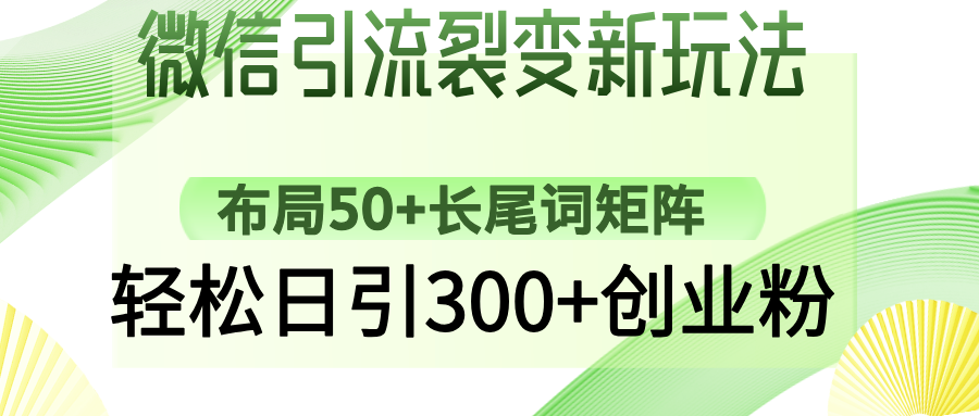微信引流裂变新玩法：布局50+长尾词矩阵，轻松日引300+创业粉-靠谱项目库