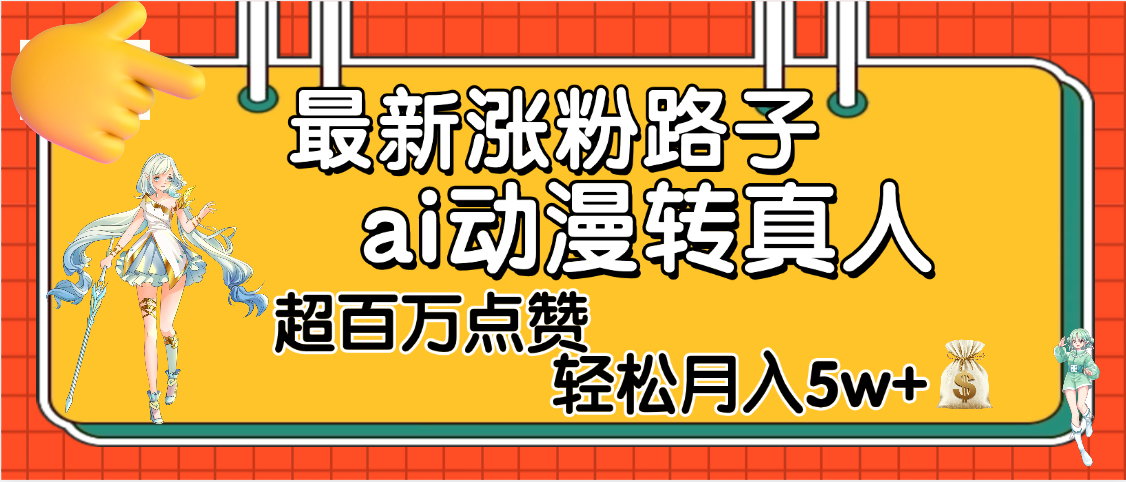 【揭秘】最新涨粉野路子，ai动漫转真人，超百万点赞，轻松月入5W+-靠谱项目库