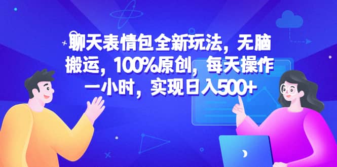 聊天表情包全新玩法，无脑搬运，100%原创，每天操作一小时，实现日入500+-靠谱项目库