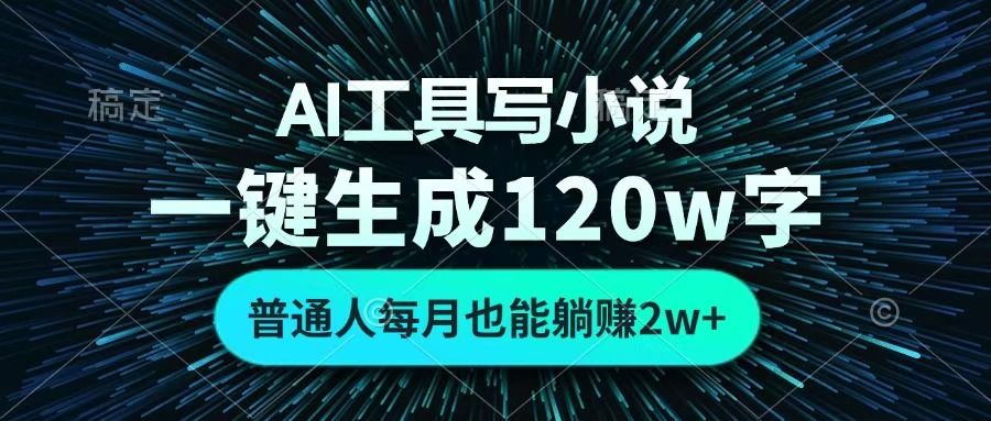 AI工具写小说，一键生成120万字，普通人每月也能躺赚2w+ -靠谱项目库