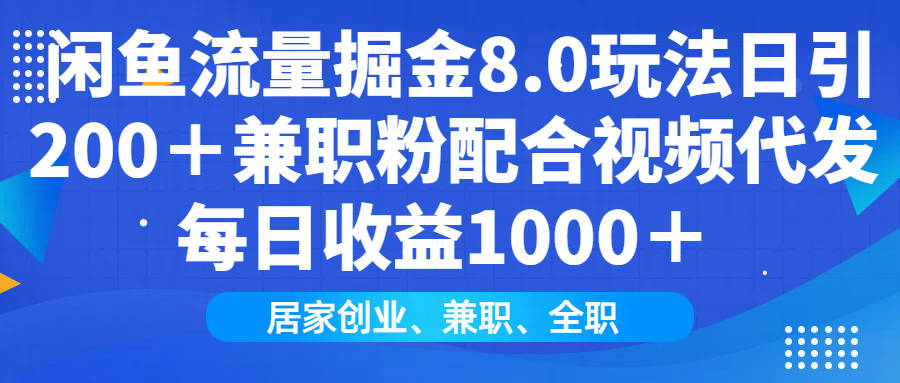 闲鱼流量掘金8.0玩法日引200＋兼职粉配合做视频代发每日收益1000＋-靠谱项目库
