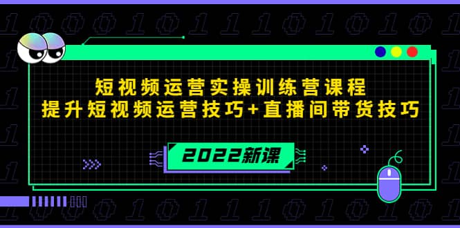 2022短视频运营实操训练营课程，提升短视频运营技巧+直播间带货技巧-靠谱项目库