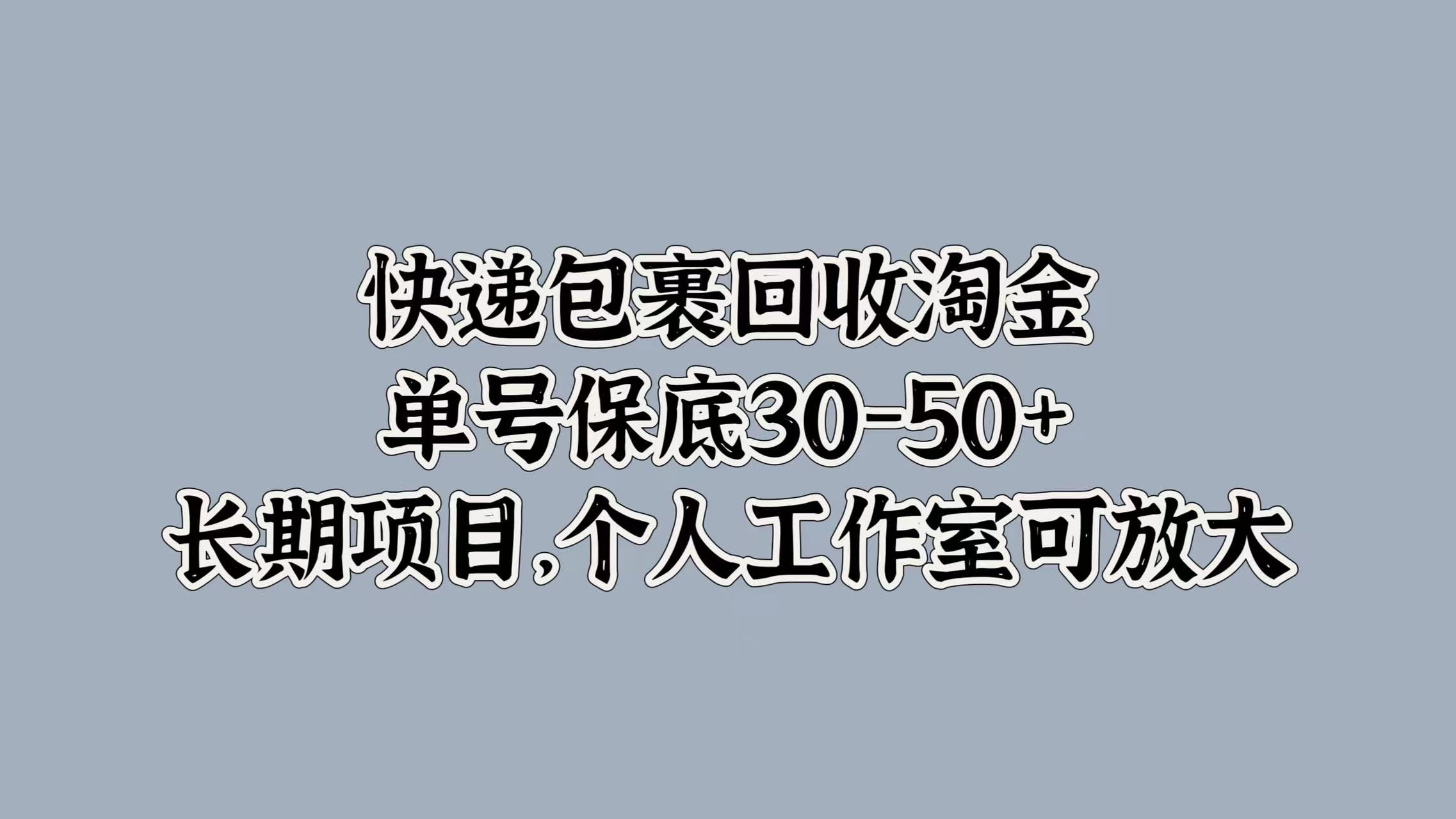 快递包裹回收淘金，单号保底30-50+，长期项目！个人工作室可放大-靠谱项目库