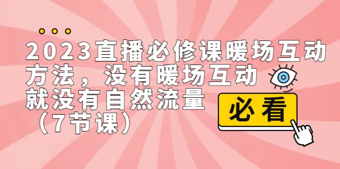 2023直播·必修课暖场互动方法，没有暖场互动，就没有自然流量（7节课）-靠谱项目库