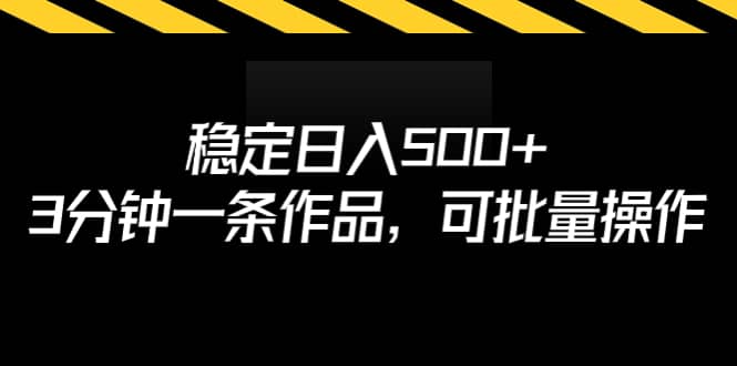 稳定日入500+，3分钟一条作品，可批量操作-靠谱项目库