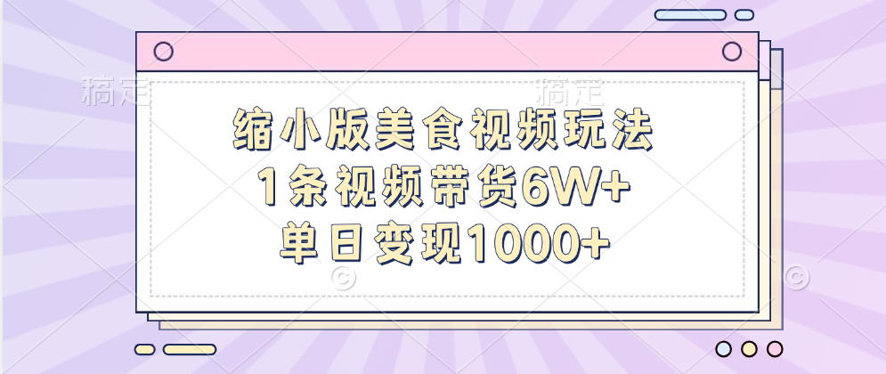 缩小版美食视频玩法，1条视频带货6W+，单日变现1000+-靠谱项目库