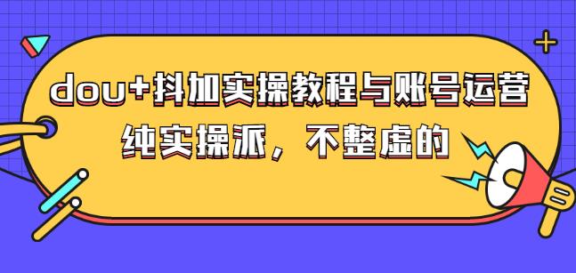 (大兵哥数据流运营)dou+抖加实操教程与账号运营：纯实操派，不整虚的-靠谱项目库