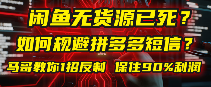 闲鱼下单如何避免客户收到拼多多短信？闲鱼无货源还能做吗？ 2025拼多多“下死手”，马哥教你1招反制，保住90%利润！-靠谱项目库