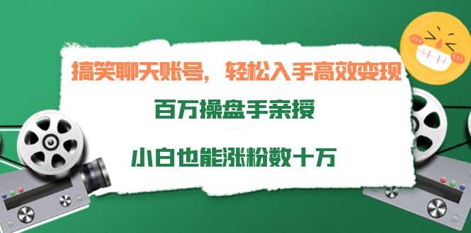 搞笑聊天账号，轻松入手高效变现，百万操盘手亲授，小白也能涨粉数十万-靠谱项目库