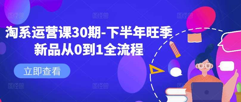 淘系运营课30期-下半年旺季新品从0到1全流程-靠谱项目库