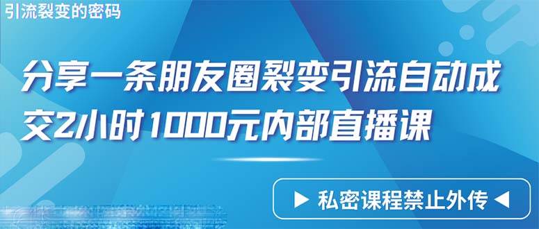 （9850期）仅靠分享一条朋友圈裂变引流自动成交2小时1000内部直播课程-靠谱项目库