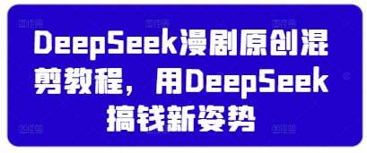 DeepSeek漫剧原创混剪教程，用DeepSeek搞钱新姿势-靠谱项目库