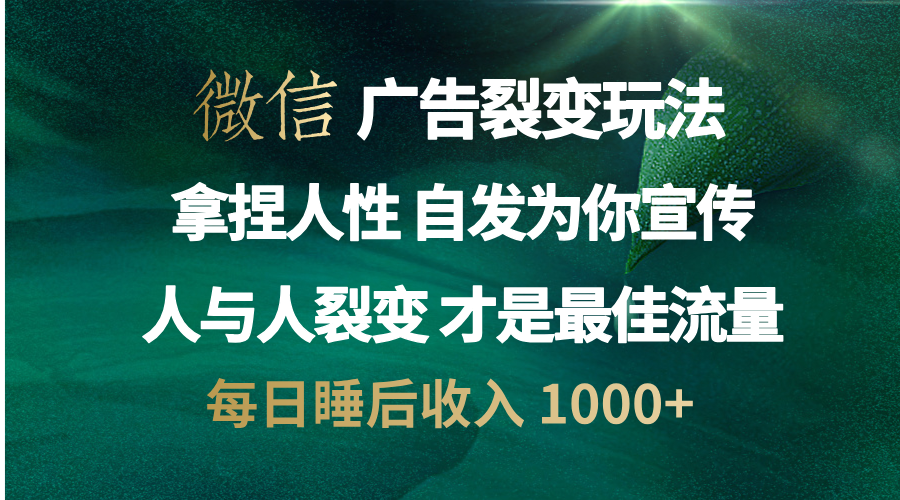 微信广告裂变法 操控人性 自发为你免费宣传 人与人的裂变才是最佳流量 单日睡后收入 1000+-靠谱项目库