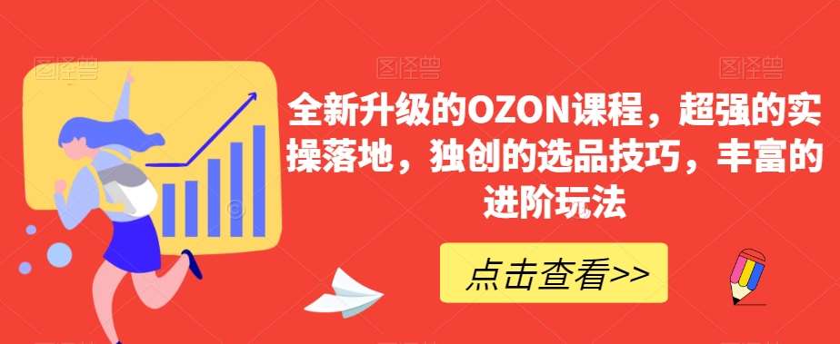 全新升级的OZON课程，超强的实操落地，独创的选品技巧，丰富的进阶玩法-靠谱项目库