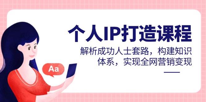 （14777期）个人IP打造课程，解析成功人士套路，构建知识体系，实现全网营销变现-靠谱项目库