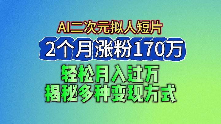 2024最新蓝海AI生成二次元拟人短片，2个月涨粉170万，轻松月入过万，揭秘多种变现方式-靠谱项目库