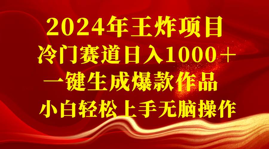 （8443期）2024年王炸项目 冷门赛道日入1000＋一键生成爆款作品 小白轻松上手无脑操作-靠谱项目库